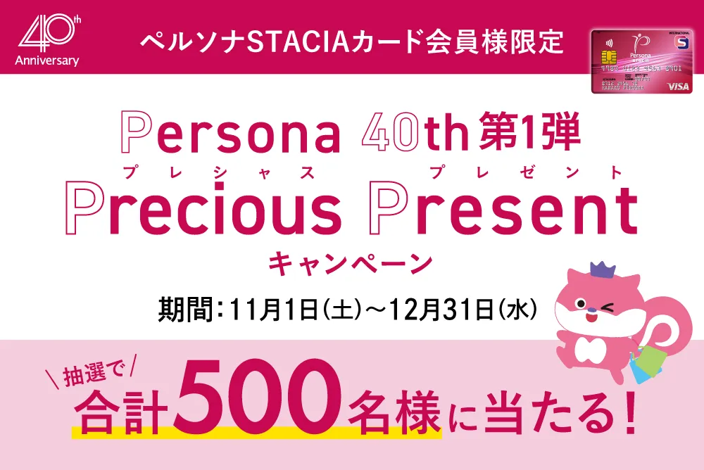 ペルソナSTACIAカード会員様限定 Persona40th第一弾 プレシャスプレゼントキャンペーン 期間：11月1日（土）〜12月31日（水） 抽選で合計500名様に当たる！