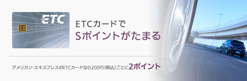 【ETCカードでSポイントがたまる】アメリカン・エキスプレスのETCカードなら200円（税込）ごとに2ポイント