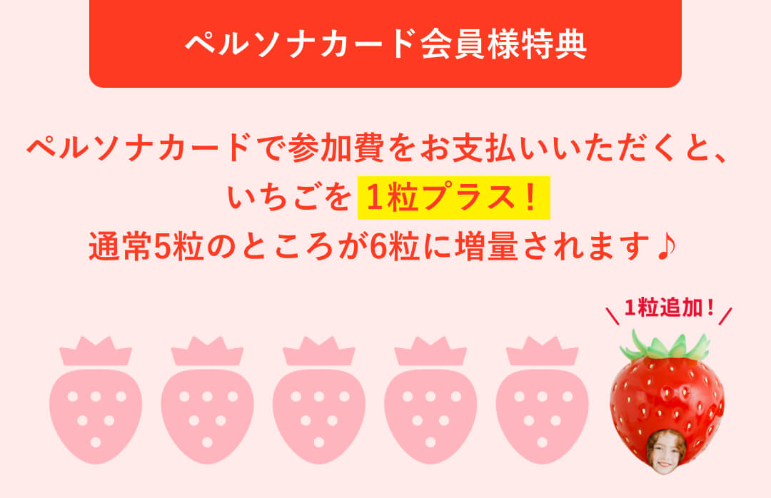 ペルソナカード会員様特典 対象カードで参加費をお支払いいただくと、いちごを1粒プラス！通常5粒のところが6粒に増量されます♪