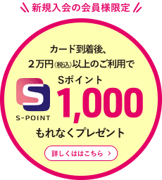新規入会の会員様限定 カード到着後、2万円（税込）以上のご利用でSポイントもれなくプレゼント