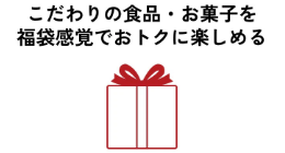 こだわりの食品・お菓子を福袋感覚でおトクに愉しめる