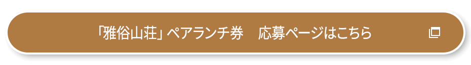 「雅俗山荘」ペアランチ券 応募ページはこちら