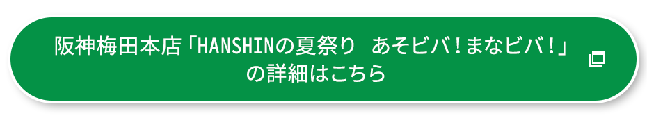 阪神梅田本店「HANSHINの夏祭り あそビバ！まなビバ！」の詳細はこちら