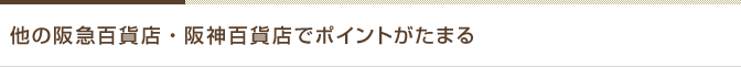 他の阪急百貨店・阪神百貨店でポイントがたまる