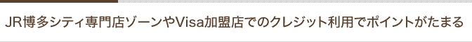 JR博多シティ専門店ゾーンやVisa加盟店でのクレジット利用でポイントがたまる