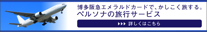 博多阪急エメラルドカードで、かしこく旅する。ペルソナトラベルデスク