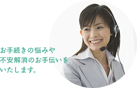 お手続きの悩みや不安解消のお手伝いをいたします。
