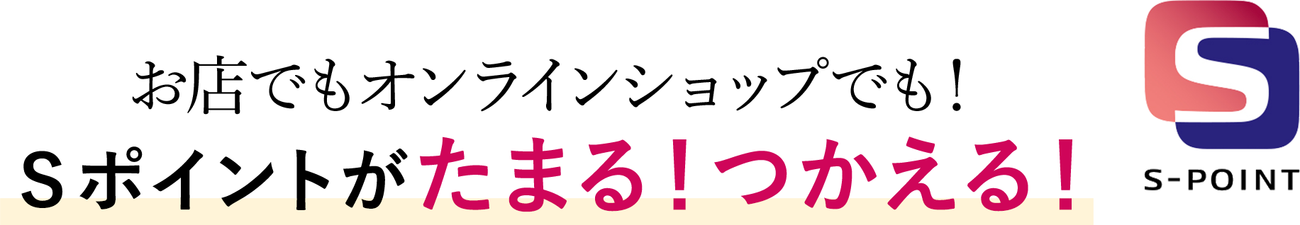 お店でもオンラインショップでも！Ｓポイントがたまる！つかえる！