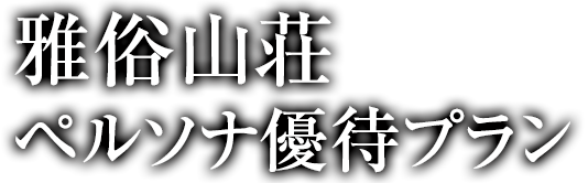 雅俗山荘 ペルソナ優待プラン