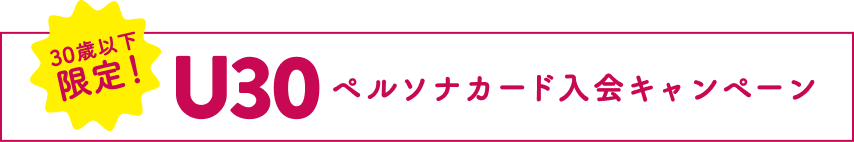30歳以下限定！U30 ペルソナカード入会キャンペーン