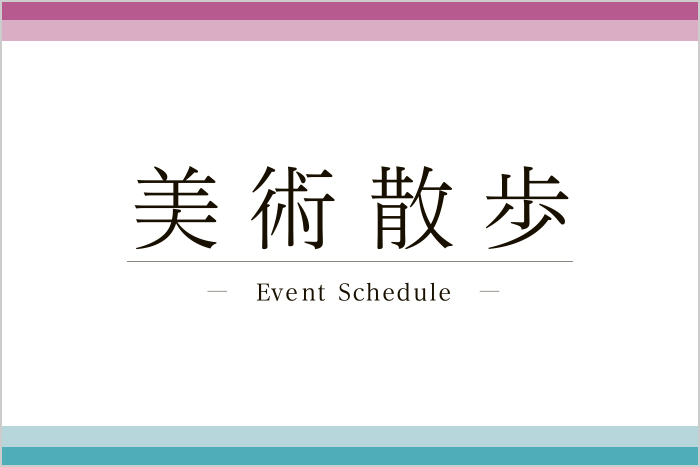 美術散歩 ーEvent Scheduleー 