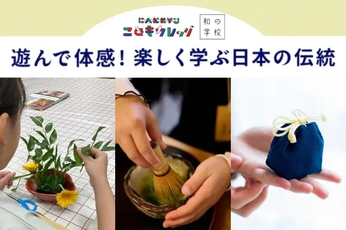 Japan and me. HANKYU こどもカレッジ 遊んで体感! 楽しく学ぶ日本の伝統 お花・お香・お茶の世界を通して、日本の伝統文化を楽しく研究しよう! ※要予約