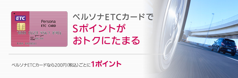【ペルソナETCカードでSポイントがおトクにたまる】ペルソナETCカードなら200円（税込）ごとに1ポイント