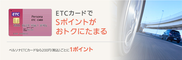 【ETCカードでSポイントがおトクにたまる】ペルソナETCカードなら200円（税込）ごとに1ポイント
