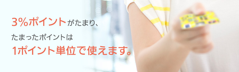 3％のポイントがたまり、たまったポイントは1ポイント単位で使えます。