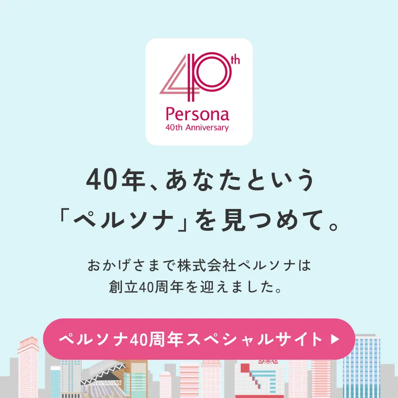 40年、あなたという「ペルソナ」を見つめて。おかげさまで株式会社ペルソナは創立40周年を迎えました。ペルソナ40周年スペシャルサイトはこちら