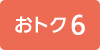 おトク6