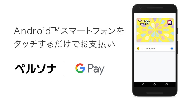 Android™ スマートフォンをタッチするだけでお支払い　ペルソナ｜Google Pay